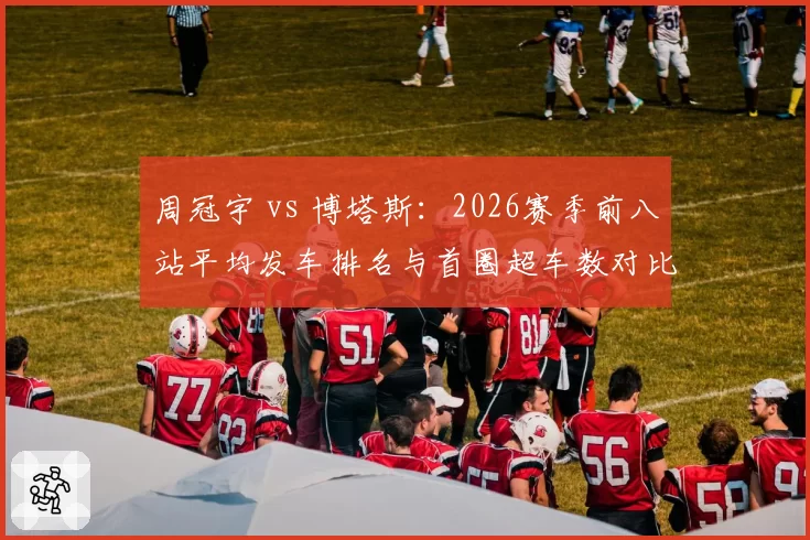 周冠宇 vs 博塔斯：2026赛季前八站平均发车排名与首圈超车数对比