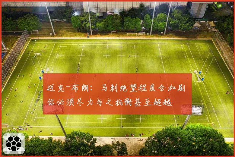 迈克-布朗:马刺绝望程度会加剧 你必须尽力与之抗衡甚至超越
