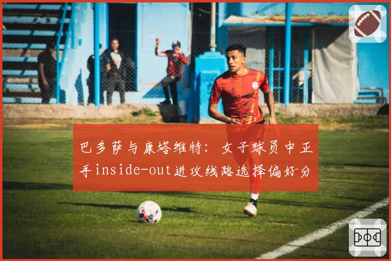 巴多萨与康塔维特:女子球员中正手inside-out进攻线路选择偏好分析