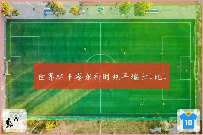 世界杯卡塔尔补时绝平瑞士1比1