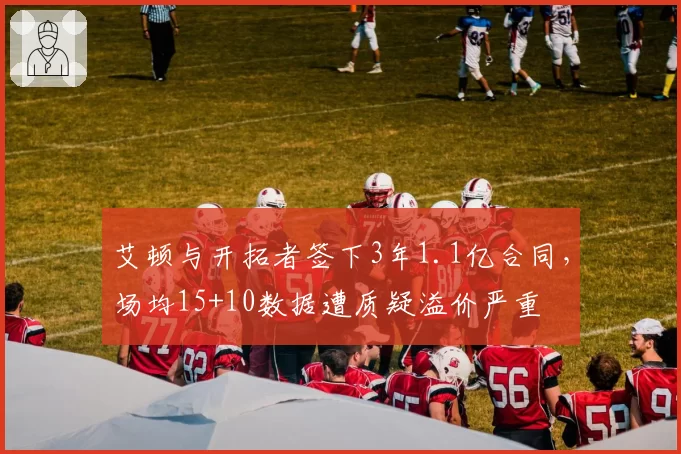 艾顿与开拓者签下3年1.1亿合同，场均15+10数据遭质疑溢价严重