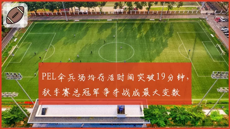 PEL伞兵场均存活时间突破19分钟，秋季赛总冠军争夺战成最大变数