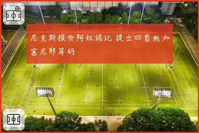 尼克斯报价阿奴诺比 提出四首轮加富尼耶筹码