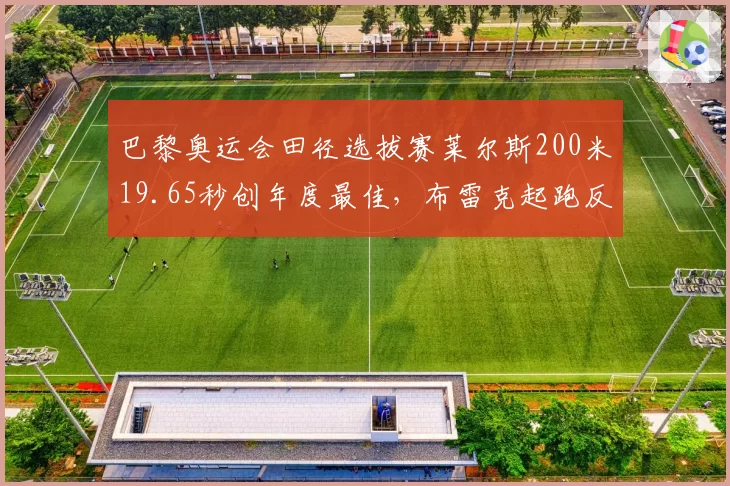 巴黎奥运会田径选拔赛莱尔斯200米19.65秒创年度最佳，布雷克起跑反应0.116秒