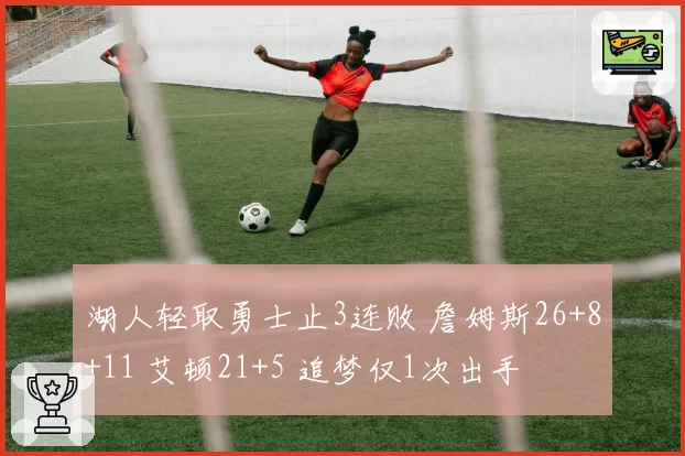 湖人轻取勇士止3连败 詹姆斯26+8+11 艾顿21+5 追梦仅1次出手