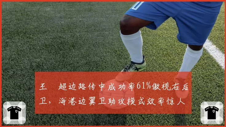 王燊超边路传中成功率61%傲视右后卫，海港边翼卫助攻模式效率惊人