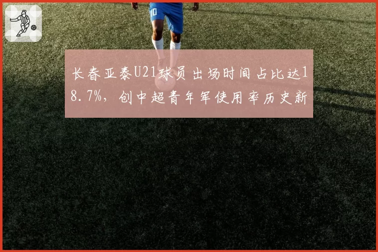 长春亚泰U21球员出场时间占比达18.7%，创中超青年军使用率历史新高