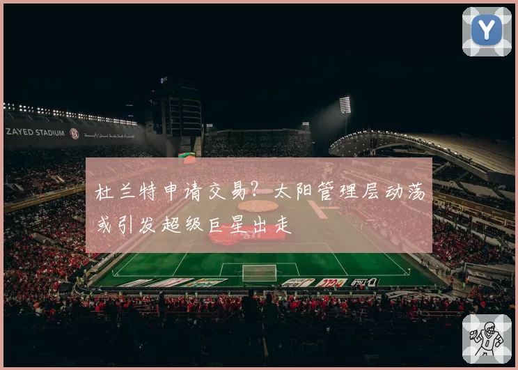 杜兰特申请交易？太阳管理层动荡或引发超级巨星出走
