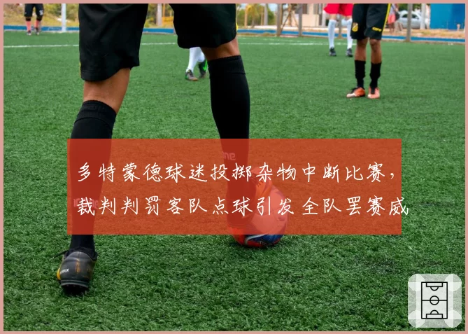 多特蒙德球迷投掷杂物中断比赛，裁判判罚客队点球引发全队罢赛威胁？