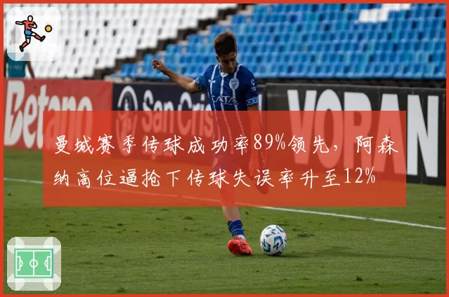 曼城赛季传球成功率89%领先，阿森纳高位逼抢下传球失误率升至12%