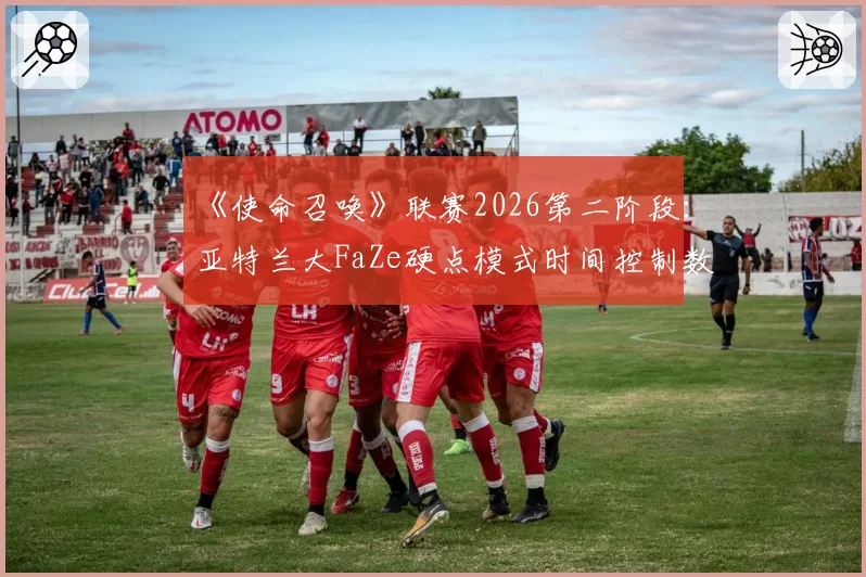 《使命召唤》联赛2026第二阶段：亚特兰大FaZe硬点模式时间控制数据