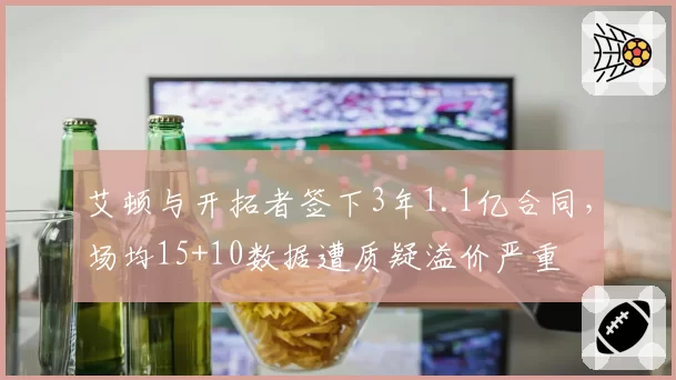 艾顿与开拓者签下3年1.1亿合同，场均15+10数据遭质疑溢价严重