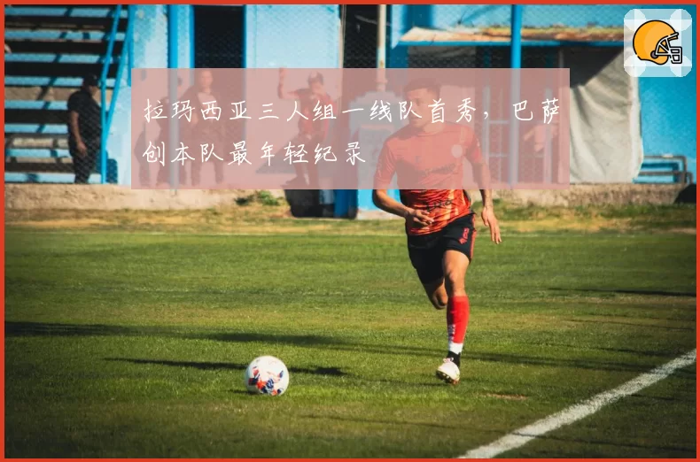 拉玛西亚三人组一线队首秀，巴萨创本队最年轻纪录