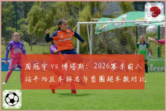 周冠宇 vs 博塔斯：2026赛季前八站平均发车排名与首圈超车数对比